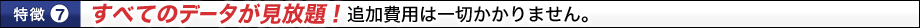 すべてのデータが見放題!追加費用は一切かかりません。